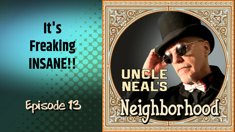 Uncle Neal's Neighborhood - The Podcast. Ep. 13 "It's Freaking INSANE!!'"