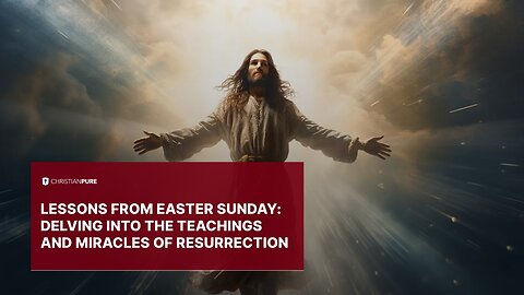 Lessons from Easter Sunday: Delving into the Profound Teachings and Miracles of Resurrection