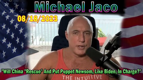 Michael Jaco HUGE Intel Aug 18: "Will China "Rescue" And Put Puppet Newsom, Like Biden, In Charge?"