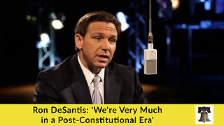 Ron DeSantis: 'We're Very Much in a Post-Constitutional Era'