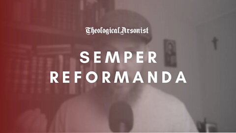 Theological Arsonist #36 / Semper Reformanda