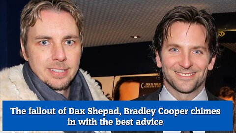 The fallout of Dax Shepad, Bradley Cooper chimes in with the best advice