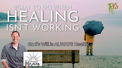 What to do when Healing isn't working -GOD'S WILL IS ALWAYS HEALTH - An AMAZING Morning with Root!