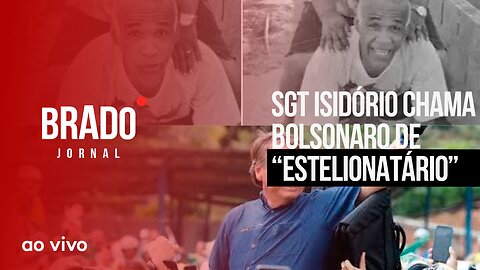SGT ISIDÓRIO CHAMA BOLSONARO DE “ESTELIONATÁRIO”; VAI OUVIR! - AO VIVO: BRADO JORNAL - 15/08/2023