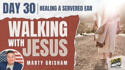 Prayer | Walking With Jesus - Day 30 - HEALING A SEVERED EAR - Marty Grisham of Loudmouth Prayer