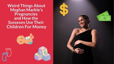 Weird Things About Meghan Markle's Pregnancies and How the Sussexes Use Their Children For Money