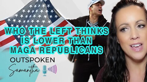 Who The Left Thinks Is Lower Than MAGA Republicans || Outspoken Samantha || 9.16.22