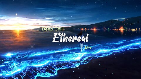Ethereal | Deep Chill Mix (2 Hours)