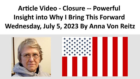 Article Video - Closure -- Powerful Insight into Why I Bring This Forward By Anna Von Reitz