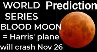 Prediction - WORLD SERIES BLOOD MOON = Harris' plane will crash Nov 26