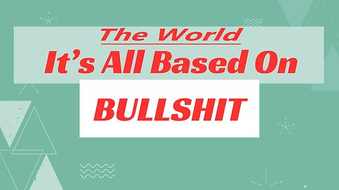 The World: It's All Based On Bullshit