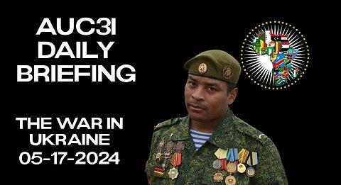 AUC3I Daily Briefing 05-17-2024 On the WAR in Ukraine