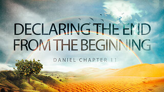 "Declaring The End From The Beginning" // Daniel Chapter 11