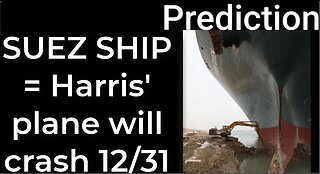 Prediction - SUEZ CANAL SHIP prophecy = Harris' plane will crash Dec 31