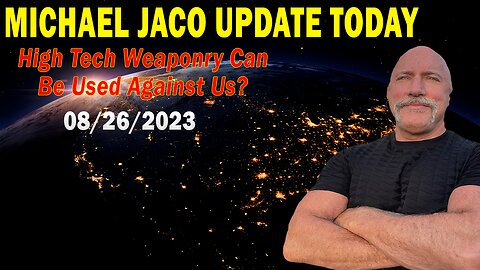Michael Jaco Update Today Aug 26, 2023: "High Tech Weaponry Can Be Used Against Us?"