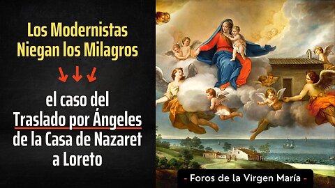 Los Modernistas Niegan los Milagros: el caso del Traslado por Ángeles de la Casa de Nazaret a Loreto