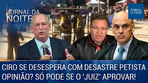 Ciro ressurge e se desespera com desastre petista / Opinião? Só pode se o 'juiz' aprovar! - 15/05/23