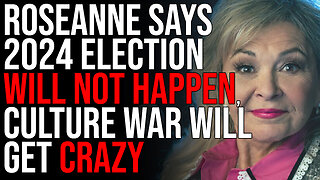 Roseanne Says 2024 Election WILL NOT HAPPEN, Culture War Will Get CRAZY