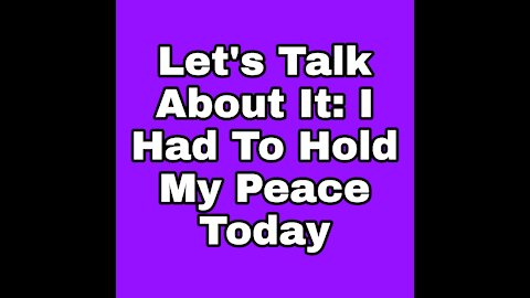 Let's Talk About It: I Had To Hold My Peace Today