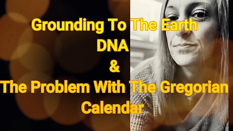 Grounding to the Earth, DNA, and The Problem with the Gregorian Calendar