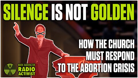 Silence is Not Golden: How the Church Must Respond to the Abortion Crisis – Mike Spencer