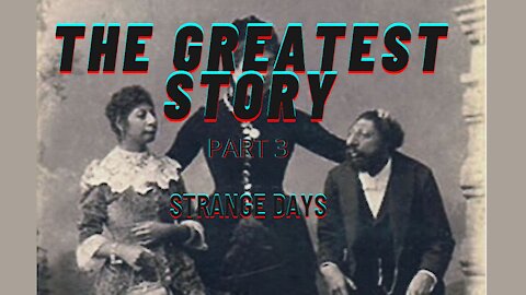 THE GREATEST STORY - PART 3 - STRANGE DAYS