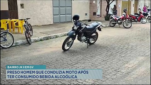 Bairro JK II em GV: Preso Homem que Conduzia Moto após ter Consumido Bebida Alcoólica.