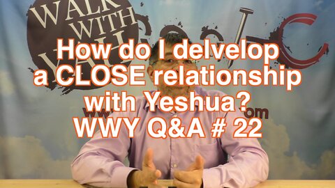 How do I develop a CLOSE relationship with Yeshua? / WWY Q&A 22