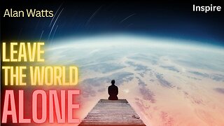 Alan Watts – Leave The World Alone (Shots of Wisdom 51)