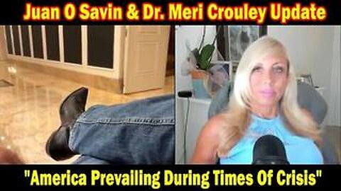 JUAN O'SAVIN & DR. MERI CROULEY UPDATE TODAY: "AMERICA PREVAILING DURING TIMES OF CRISIS"