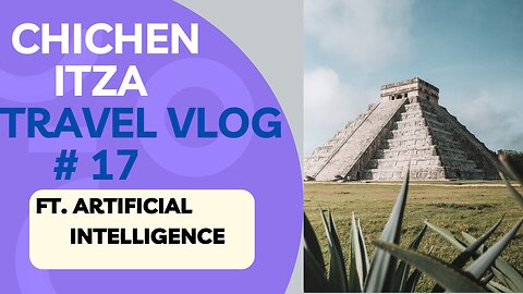 Exploring Chichen Itza's Ancient Mysteries | Artificial Intelligence Travel Vlog # 17