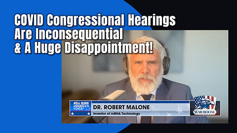 Dr. Robert Malone: COVID Congressional Hearings Are Inconsequential & A Huge Disappointment!