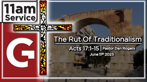 GCC AZ 11AM - 06112023 - "The Rut of Traditionalism." (Acts 17:1-15)