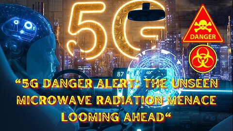 "5G Danger Alert: The Unseen Microwave Radiation Menace Looming Ahead"