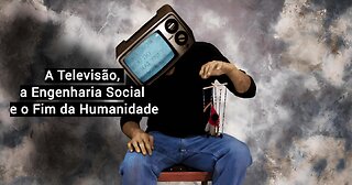 A Televisão, a Engenharia Social e o Fim da Humanidade