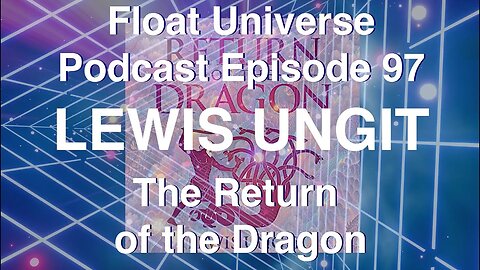 FLOAT UNIVERSE EPISODE 97 (ENHANCED EDITION) - LEWIS UNGIT @IAMLEWISU "THE RETURN OF THE DRAGON"