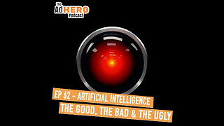 The AdHero Podcast EP. 62: Artificial Intelligence The Good, The Bad & The Ugly