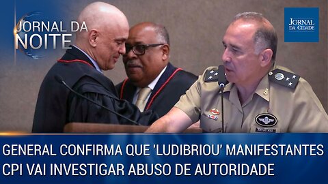 General confirma 'que ludibriou' manifestantes / CPI vai investigar Abuso de Autoridade - 19/05/23