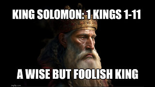 King Solomon: 1 Kings 1-11 The Foolishness of a Wise King