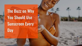 The Buzz on Why You Should Use Sunscreen Every Day