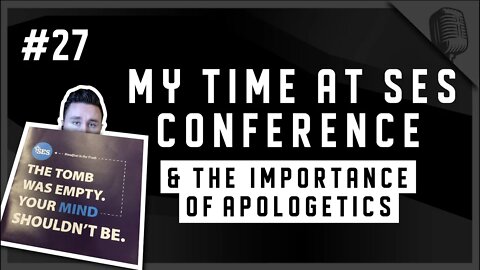 #27 - My Time at SES Conference & The Importance of Apologetics