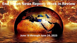 End Times News Report: Week in Review - 6/18-6/24/23