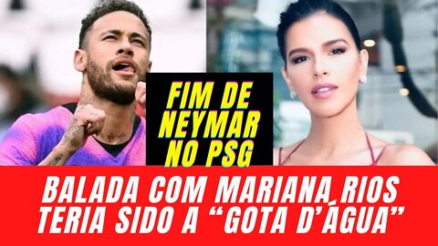 ULTIMAS NOTICIAS - FIM DE NEYMAR NO PSG - Balada com Mariana Rios teria sido a “gota d’água”.