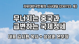 무너지는 중국과 급변하는 국제정세! (230722 토) [자유대한국민회의 시사대담] 대표 김시환 목사 * 성상훈 본부장