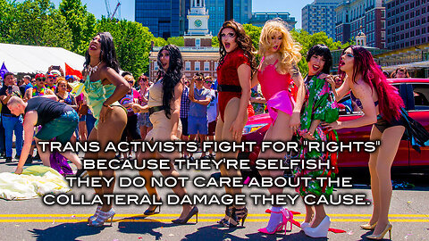 Trans Activists Are Selfish - They Don't Care About The Collateral Damage They Cause