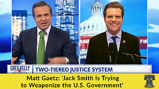 Matt Gaetz: 'Jack Smith Is Trying to Weaponize the U.S. Government'