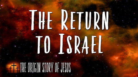 THE ORIGIN STORY OF JESUS Part 80: The Return to Israel