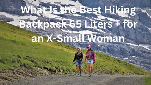 What Is the Best Hiking Backpack 65 Liters + for an X Small Woman?