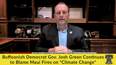 Buffoonish Democrat Gov. Josh Green Continues to Blame Maui Fires on "Climate Change"