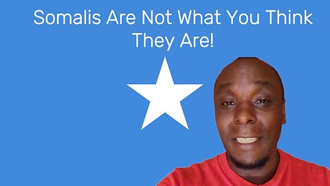 Somalis Are Not What You Think They Are! This Is What They Don’t Tell You